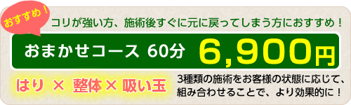 コリが強い方、施術後すぐに戻ってしまう方におすすめ!おまかせコース60分6,480円 はり×整体×吸い玉 3種類の施術をお客様の状態に応じて組み合わせることで、より効果的に